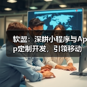 软盟:深耕小程序与App定制开发,引领移动应用新篇章(图4) 软盟:深耕小程序与App定制开发,引领移动应用新篇章(图4)