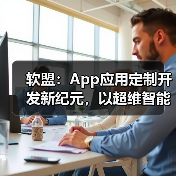 软盟:App应用定制开发新纪元,以超维智能重塑商业增长极(图3) 软盟:App应用定制开发新纪元,以超维智能重塑商业增长极(图3)