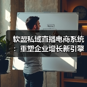 软盟私域直播电商系统:重塑企业增长新引擎(图2) 软盟私域直播电商系统:重塑企业增长新引擎(图2)