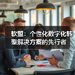 软盟:个性化数字化转型解决方案的先行者(图1) 软盟:个性化数字化转型解决方案的先行者(图1)