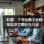 软盟:个性化数字化转型解决方案的先行者(图4) 软盟:个性化数字化转型解决方案的先行者(图4)