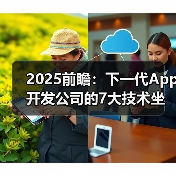 2025前瞻:下一代App开发公司的7大技术坐标与选型策略(图3) 2025前瞻:下一代App开发公司的7大技术坐标与选型策略(图3)
