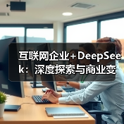 互联网企业+DeepSeek：深度探索与商业变现的新路径（图4）