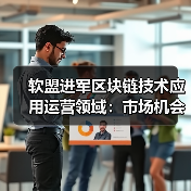 软盟进军区块链技术应用运营领域:市场机会与发展建议(图3) 软盟进军区块链技术应用运营领域:市场机会与发展建议(图3)
