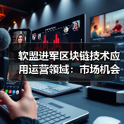 软盟进军区块链技术应用运营领域:市场机会与发展建议(图1) 软盟进军区块链技术应用运营领域:市场机会与发展建议(图1)