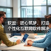 软盟:匠心筑梦,打造个性化互联网软件解决方案(图2) 软盟:匠心筑梦,打造个性化互联网软件解决方案(图2)