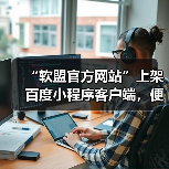“软盟官方网站”上架百度小程序客户端，便捷服务再升级（图2）