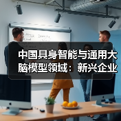 中国具身智能与通用大脑模型领域:新兴企业与初创公司的崛起(图3) 中国具身智能与通用大脑模型领域:新兴企业与初创公司的崛起(图3)
