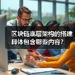 区块链底层架构的搭建具体包含哪些内容?(图4) 区块链底层架构的搭建具体包含哪些内容?(图4)