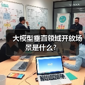 大模型垂直领域开放场景是什么?(图2) 大模型垂直领域开放场景是什么?(图2)