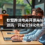软盟跨境电商开源商城源码:开启全球化电商新纪元(图3) 软盟跨境电商开源商城源码:开启全球化电商新纪元(图3)