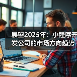 展望2025年:小程序开发公司的市场方向趋势分析与市场策略(图3) 展望2025年:小程序开发公司的市场方向趋势分析与市场策略(图3)