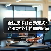 全栈技术融合新范式：企业数字化转型的底层逻辑重构（图3）
