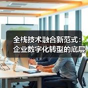 全栈技术融合新范式：企业数字化转型的底层逻辑重构（图2）