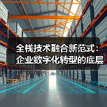 全栈技术融合新范式：企业数字化转型的底层逻辑重构（图4）