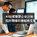 AI如何重塑企业决策?拓扑网络引爆超维变革(图1) AI如何重塑企业决策?拓扑网络引爆超维变革(图1)