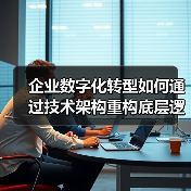 企业数字化转型如何通过技术架构重构底层逻辑?(图2) 企业数字化转型如何通过技术架构重构底层逻辑?(图2)