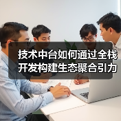 技术中台如何通过全栈开发构建生态聚合引力场?(图4) 技术中台如何通过全栈开发构建生态聚合引力场?(图4)