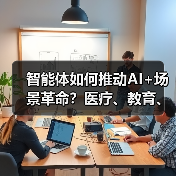 智能体如何推动AI+场景革命?医疗、教育、制造的垂直进化案例(图2) 智能体如何推动AI+场景革命?医疗、教育、制造的垂直进化案例(图2)