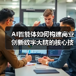 AI智能体如何构建商业创新数字大脑的核心技术揭秘(图2) AI智能体如何构建商业创新数字大脑的核心技术揭秘(图2)