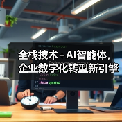 全栈技术+AI智能体,企业数字化转型新引擎(图4) 全栈技术+AI智能体,企业数字化转型新引擎(图4)