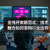 全栈开发新范式:技术融合如何重构行业边界与商业价值?(图1) 全栈开发新范式:技术融合如何重构行业边界与商业价值?(图1)