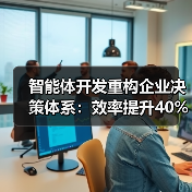 智能体开发重构企业决策体系：效率提升40%的秘密（图3）