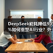 DeepSeek能耗降低90%如何重塑AI行业?外企高管盛赞绿色技术突破(图3) DeepSeek能耗降低90%如何重塑AI行业?外企高管盛赞绿色技术突破(图3)