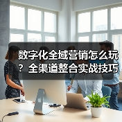 数字化全域营销怎么玩?全渠道整合实战技巧(图1) 数字化全域营销怎么玩?全渠道整合实战技巧(图1)