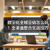 数字化全域营销怎么玩?全渠道整合实战技巧(图3) 数字化全域营销怎么玩?全渠道整合实战技巧(图3)