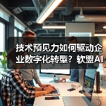技术预见力如何驱动企业数字化转型?软盟AI融合创新实践(图1) 技术预见力如何驱动企业数字化转型?软盟AI融合创新实践(图1)