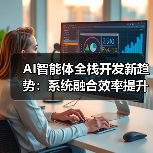 AI智能体全栈开发新趋势：系统融合效率提升关键在哪？（图1）