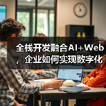 全栈开发融合AI+Web,企业如何实现数字化增长?(图4) 全栈开发融合AI+Web,企业如何实现数字化增长?(图4)