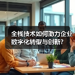 全栈技术如何助力企业数字化转型与创新?(图4) 全栈技术如何助力企业数字化转型与创新?(图4)