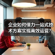 企业如何借力一站式技术方案实现高效运营？（图2）