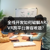 全栈开发如何破解AR/VR跨平台兼容难题?(图4) 全栈开发如何破解AR/VR跨平台兼容难题?(图4)
