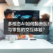 多模态AI如何颠覆医疗与零售的交互体验?(图1) 多模态AI如何颠覆医疗与零售的交互体验?(图1)