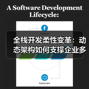 全栈开发柔性变革：动态架构如何支撑企业多变商业模式？（图1）
