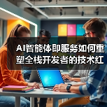 AI智能体即服务如何重塑全栈开发者的技术红利(图4) AI智能体即服务如何重塑全栈开发者的技术红利(图4)