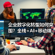 企业数字化转型如何突围？全栈+AI+移动端融合之道（图1）