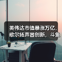 英伟达市值暴涨万亿,歌尔扬声器创新,斗鱼转型共绘科技新蓝图(图2) 英伟达市值暴涨万亿,歌尔扬声器创新,斗鱼转型共绘科技新蓝图(图2)