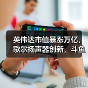 英伟达市值暴涨万亿,歌尔扬声器创新,斗鱼转型共绘科技新蓝图(图1) 英伟达市值暴涨万亿,歌尔扬声器创新,斗鱼转型共绘科技新蓝图(图1)