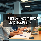企业如何借力全栈技术实现业务跃升？（图1）