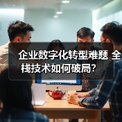 企业数字化转型难题 全栈技术如何破局？（图1）