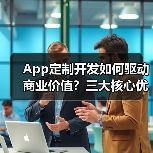 App定制开发如何驱动商业价值？三大核心优势深度解析（图3）