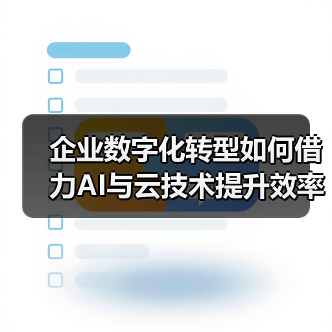 企业数字化转型如何借力AI与云技术提升效率？（图1）