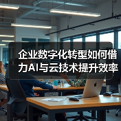 企业数字化转型如何借力AI与云技术提升效率？（图2）