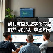 初创与巨头数字化转型的共同挑战，软盟如何破局？（图1）