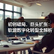 初创破局，巨头扩张：软盟数字化转型全解析（图1）
