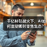 千亿补贴战火下,AI如何重塑即时零售生态?(图1) 千亿补贴战火下,AI如何重塑即时零售生态?(图1)